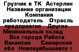 Грузчик в ТК "Астерлин › Название организации ­ Компания-работодатель › Отрасль предприятия ­ Другое › Минимальный оклад ­ 1 - Все города Работа » Вакансии   . Самарская обл.,Новокуйбышевск г.